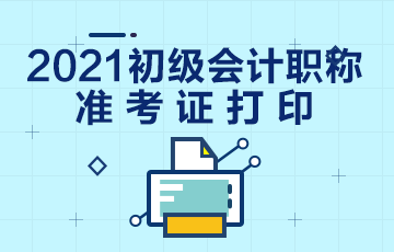 海南省2021年初级会计考试什么时候打印准考证？